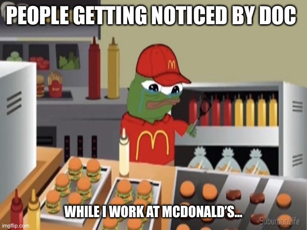 PEOPLE GETTING NOTICED BY DOC; WHILE I WORK AT MCDONALD’S… | made w/ Imgflip meme maker