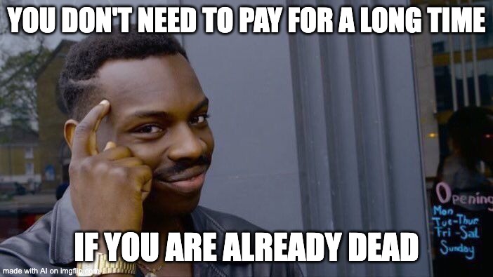Roll Safe Think About It Meme | YOU DON'T NEED TO PAY FOR A LONG TIME; IF YOU ARE ALREADY DEAD | image tagged in memes,roll safe think about it | made w/ Imgflip meme maker