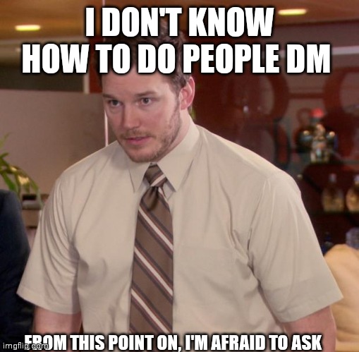Afraid To Ask Andy | I DON'T KNOW HOW TO DO PEOPLE DM; FROM THIS POINT ON, I'M AFRAID TO ASK | image tagged in memes,afraid to ask andy | made w/ Imgflip meme maker