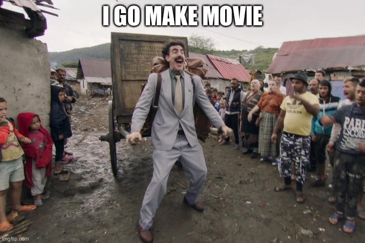 Borat i go to america | I GO MAKE MOVIE | image tagged in borat i go to america | made w/ Imgflip meme maker