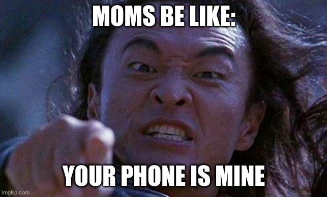 Mortal Kombat | MOMS BE LIKE:; YOUR PHONE IS MINE | image tagged in mortal kombat | made w/ Imgflip meme maker