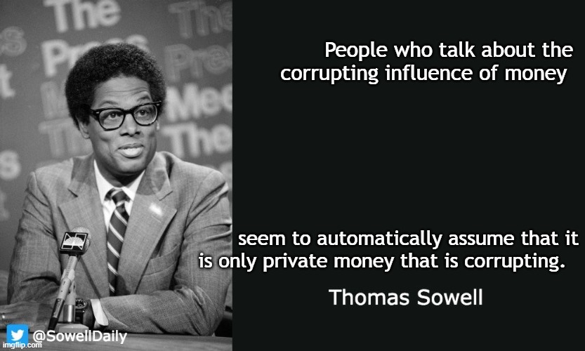 Thomas Sowell | People who talk about the corrupting influence of money; seem to automatically assume that it is only private money that is corrupting. | image tagged in thomas sowell | made w/ Imgflip meme maker
