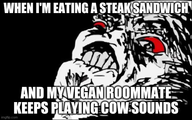 "That's it, dude! Pack your $#!+ and go!" | WHEN I'M EATING A STEAK SANDWICH; AND MY VEGAN ROOMMATE KEEPS PLAYING COW SOUNDS | image tagged in memes,mega rage face,steak,roommates,vegan,not a true story | made w/ Imgflip meme maker
