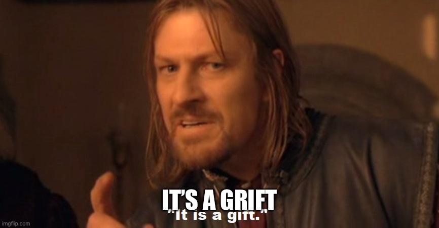 It is a gift | IT’S A GRIFT | image tagged in it is a gift | made w/ Imgflip meme maker