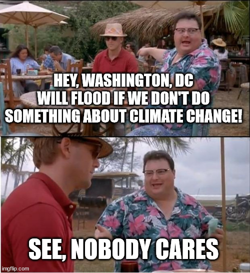 Washington DC Floods Nobody Cares |  HEY, WASHINGTON, DC WILL FLOOD IF WE DON'T DO SOMETHING ABOUT CLIMATE CHANGE! SEE, NOBODY CARES | image tagged in memes,see nobody cares,washington dc | made w/ Imgflip meme maker