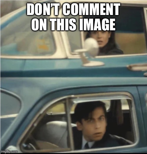 Can I change the title instead (yes) | DON’T COMMENT ON THIS IMAGE | image tagged in cars passing each other | made w/ Imgflip meme maker