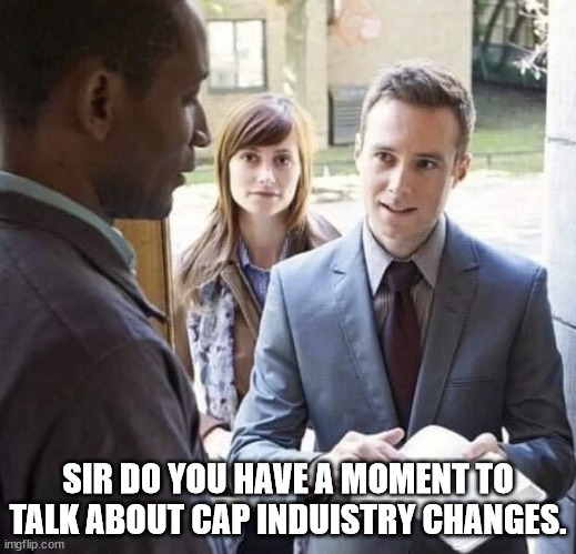 Our Lord and Savior | SIR DO YOU HAVE A MOMENT TO TALK ABOUT CAP INDUISTRY CHANGES. | image tagged in our lord and savior | made w/ Imgflip meme maker