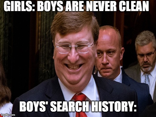 Tate Reeves Grin Meme | GIRLS: BOYS ARE NEVER CLEAN; BOYS' SEARCH HISTORY: | image tagged in funny meme | made w/ Imgflip meme maker