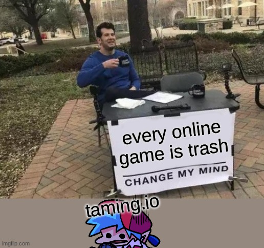 taming.io aint trash in mah opinion | every online game is trash; taming.io | image tagged in memes,change my mind | made w/ Imgflip meme maker