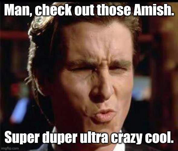 Oooof ! | Man, check out those Amish. Super duper ultra crazy cool. | image tagged in oooof | made w/ Imgflip meme maker