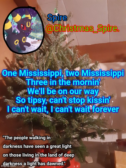 Spire Christmas announcement template | One Mississippi, two Mississippi
Three in the mornin'
We'll be on our way
So tipsy, can't stop kissin'
I can't wait, I can't wait forever | image tagged in spire christmas announcement template | made w/ Imgflip meme maker