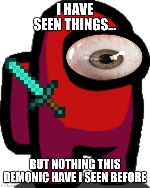 Among us red crewmate | I HAVE SEEN THINGS... BUT NOTHING THIS DEMONIC HAVE I SEEN BEFORE | image tagged in among us red crewmate | made w/ Imgflip meme maker