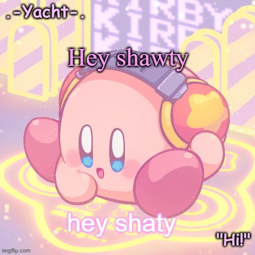 Yacht's kirby temp | Hey shawty; hey shaty | image tagged in yacht's kirby temp | made w/ Imgflip meme maker