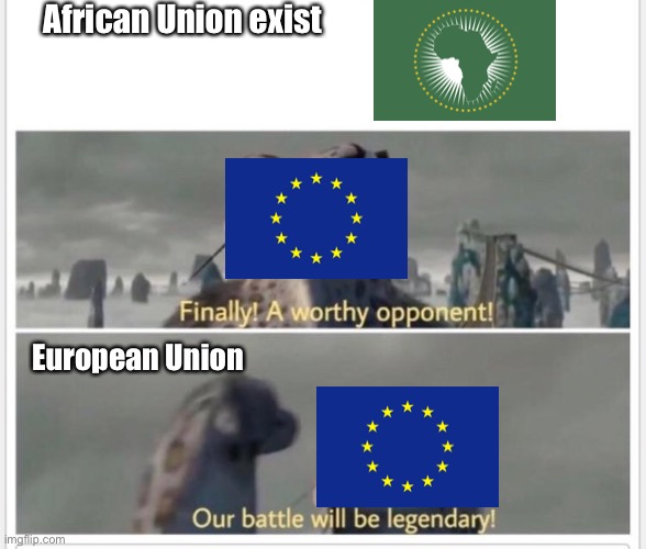 Cringe Meme | African Union exist; European Union | image tagged in finally a worthy opponent | made w/ Imgflip meme maker