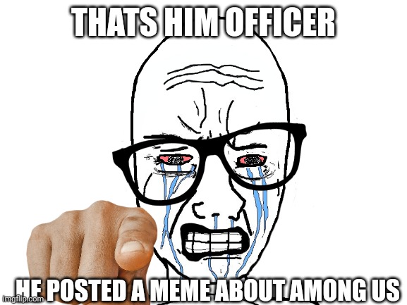 Oh god | THATS HIM OFFICER; HE POSTED A MEME ABOUT AMONG US | image tagged in wojak,why are you reading this,barney will eat all of your delectable biscuits | made w/ Imgflip meme maker