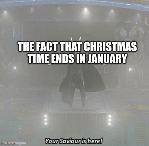 your savior is here | THE FACT THAT CHRISTMAS TIME ENDS IN JANUARY | image tagged in your savior is here | made w/ Imgflip meme maker