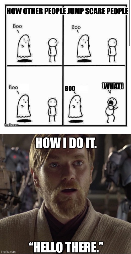 Jump scares | HOW OTHER PEOPLE JUMP SCARE PEOPLE; HOW I DO IT. “HELLO THERE.” | image tagged in obi wan hello there | made w/ Imgflip meme maker