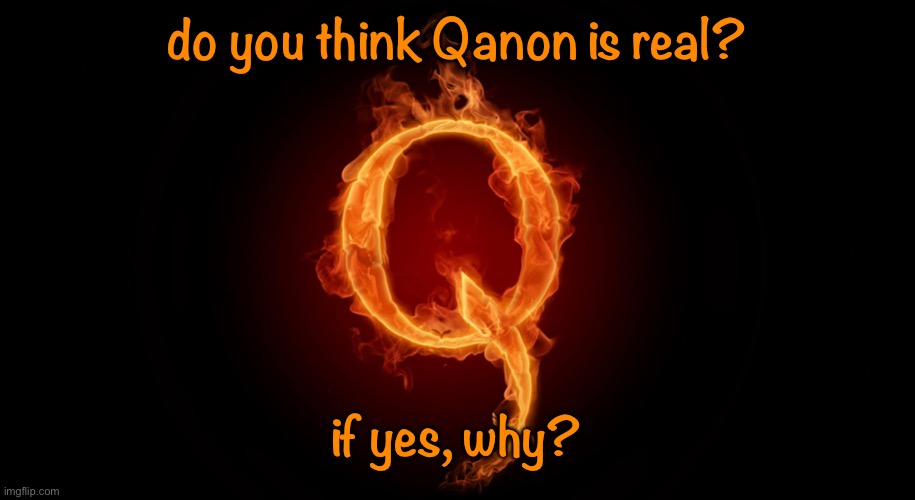 QANON | do you think Qanon is real? if yes, why? | image tagged in qanon | made w/ Imgflip meme maker