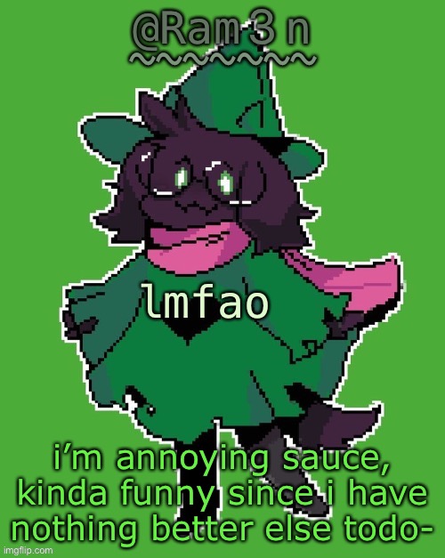E | lmfao; i’m annoying sauce, kinda funny since i have nothing better else todo- | image tagged in ram3n s ralsei template | made w/ Imgflip meme maker
