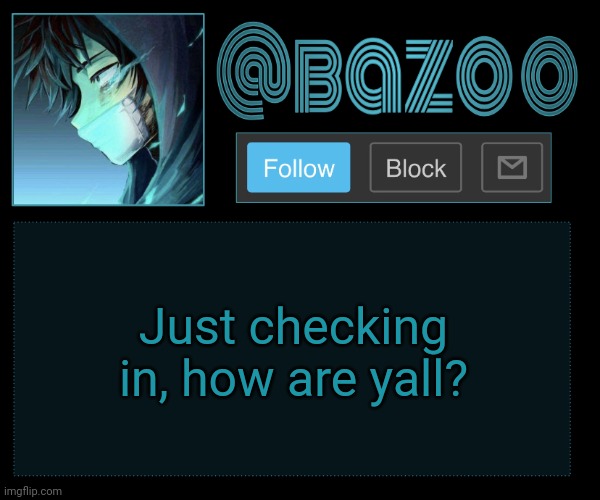 Bazookas e account temp reupload | Just checking in, how are yall? | image tagged in bazookas e account temp reupload | made w/ Imgflip meme maker