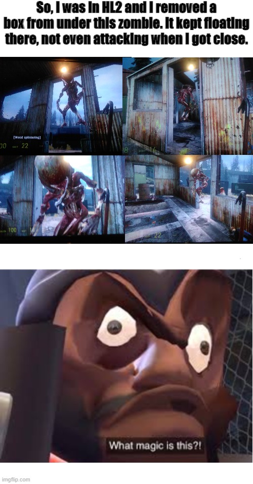 It's just floating there, MENACINGLY | So, I was in HL2 and I removed a box from under this zombie. It kept floating there, not even attacking when I got close. | image tagged in what magic is this,half life,tf2,valve,team fortress 2,visible confusion | made w/ Imgflip meme maker