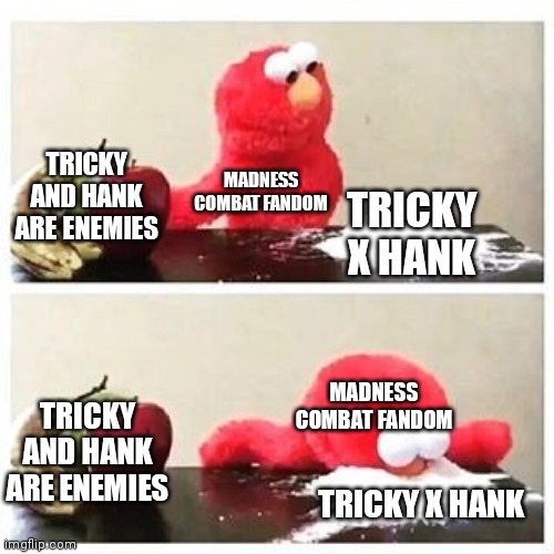 Madness Combat fandom in a nutshell | TRICKY AND HANK ARE ENEMIES; MADNESS COMBAT FANDOM; TRICKY X HANK; MADNESS COMBAT FANDOM; TRICKY AND HANK ARE ENEMIES; TRICKY X HANK | image tagged in elmo cocaine,madness combat | made w/ Imgflip meme maker