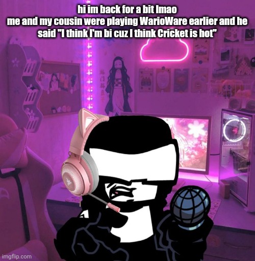 he's not wrong though I MEAN how's it goin? | hi im back for a bit lmao
me and my cousin were playing WarioWare earlier and he said "I think I'm bi cuz I think Cricket is hot" | image tagged in tankman gaming | made w/ Imgflip meme maker