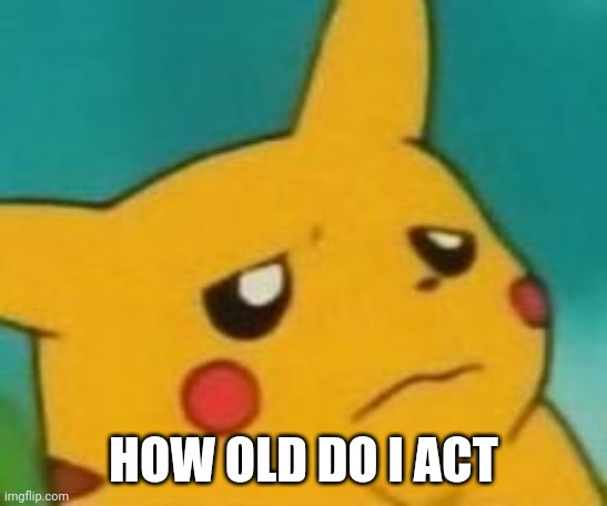 yucky | HOW OLD DO I ACT | image tagged in yucky | made w/ Imgflip meme maker