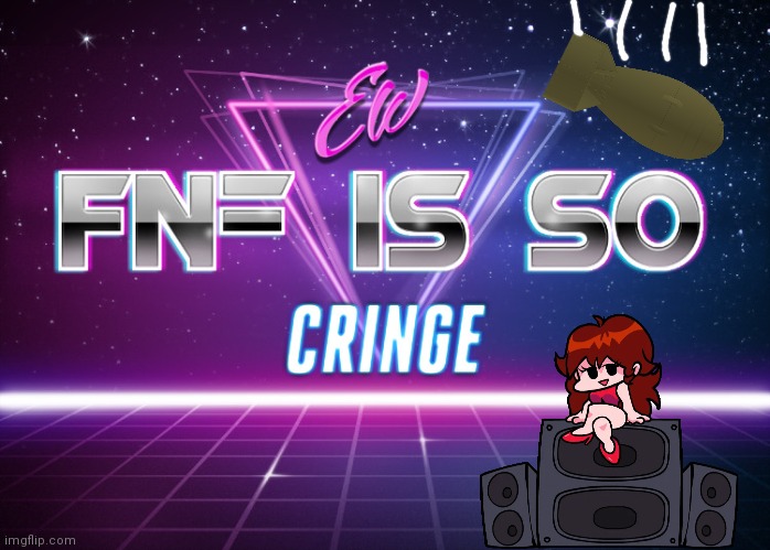 ew fnf is so cringe | image tagged in ew fnf is so cringe | made w/ Imgflip meme maker