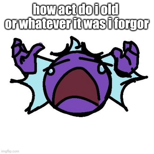 Fishy go cry | how act do i old 
or whatever it was i forgor | image tagged in fishy go cry | made w/ Imgflip meme maker