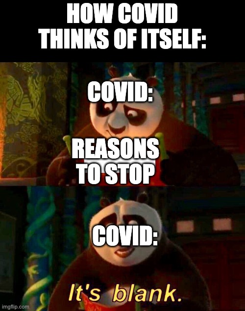 How covid sees itself: | HOW COVID THINKS OF ITSELF:; COVID:; REASONS TO STOP; COVID: | image tagged in kung fu panda it s blank,coronavirus,memes | made w/ Imgflip meme maker
