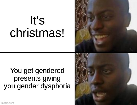 Well frick | It's christmas! You get gendered presents giving you gender dysphoria | image tagged in oh yeah oh no | made w/ Imgflip meme maker
