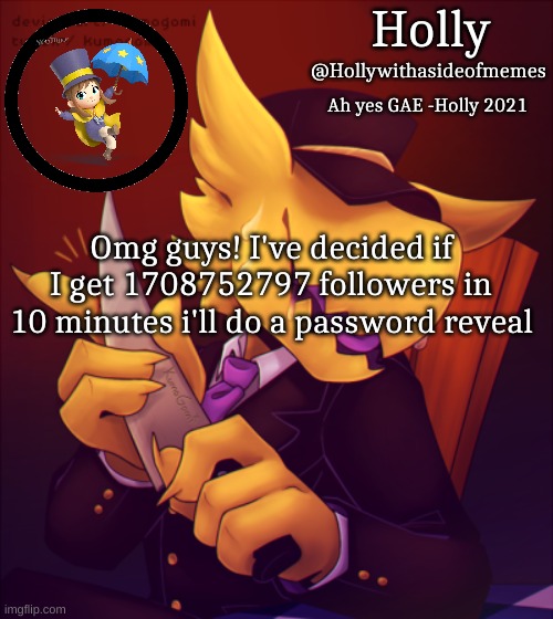 If you can't figure out this is a joke, you are dense | Omg guys! I've decided if I get 1708752797 followers in 10 minutes i'll do a password reveal | image tagged in holly conductor template | made w/ Imgflip meme maker