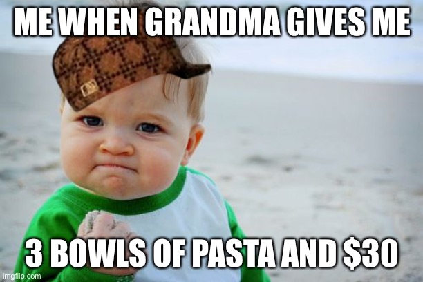 Childhood | ME WHEN GRANDMA GIVES ME; 3 BOWLS OF PASTA AND $30 | image tagged in memes | made w/ Imgflip meme maker