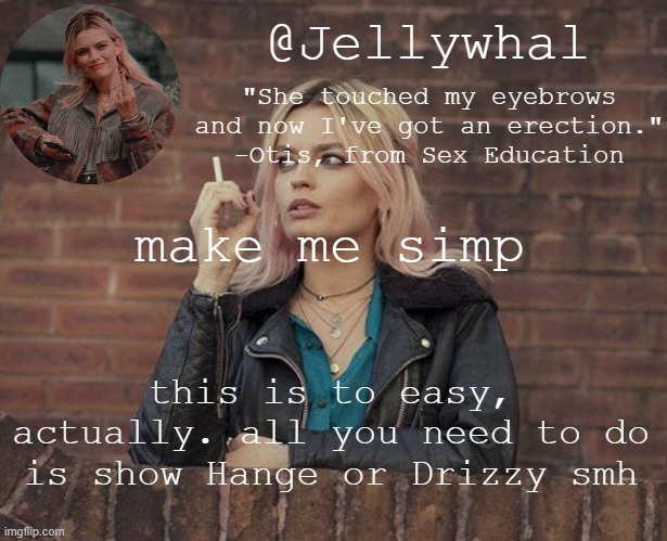 *too | make me simp; this is to easy, actually. all you need to do is show Hange or Drizzy smh | image tagged in maeve wiley temp nar | made w/ Imgflip meme maker