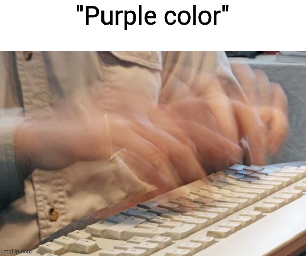Typing Fast | "Purple color" | image tagged in typing fast | made w/ Imgflip meme maker