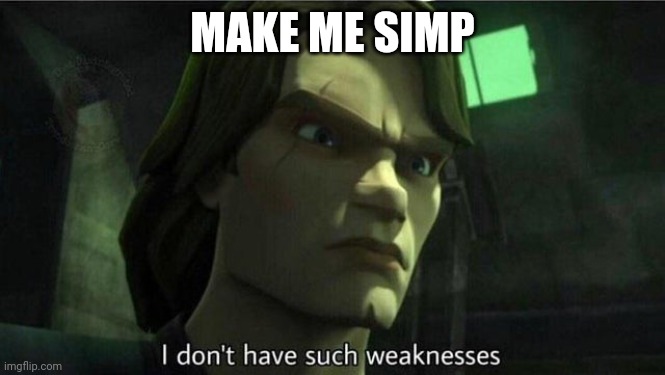 I don't have such weakness | MAKE ME SIMP | image tagged in i don't have such weakness | made w/ Imgflip meme maker