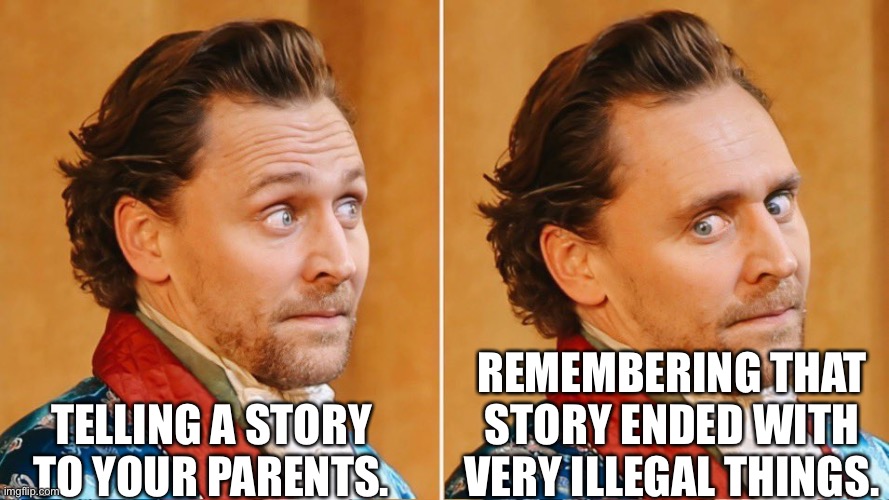 Telling a Story | TELLING A STORY TO YOUR PARENTS. REMEMBERING THAT STORY ENDED WITH VERY ILLEGAL THINGS. | image tagged in oh shit tom hiddleston | made w/ Imgflip meme maker