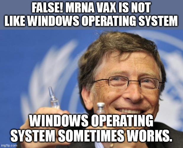 Billy Boy Gates of Hell | FALSE! MRNA VAX IS NOT LIKE WINDOWS OPERATING SYSTEM; WINDOWS OPERATING SYSTEM SOMETIMES WORKS. | image tagged in bill gates loves vaccines | made w/ Imgflip meme maker