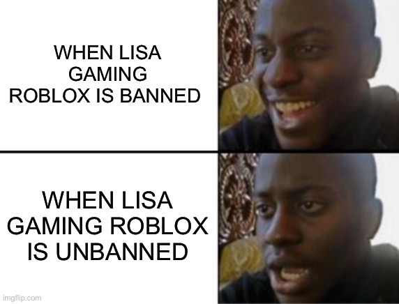 Uh oh | WHEN LISA GAMING ROBLOX IS BANNED; WHEN LISA GAMING ROBLOX IS UNBANNED | image tagged in oh yeah oh no,roblox | made w/ Imgflip meme maker