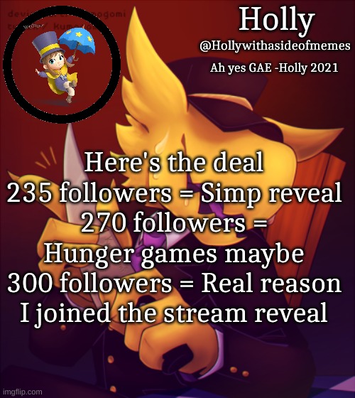 Holly Conductor Template | Here's the deal
235 followers = Simp reveal
270 followers = Hunger games maybe
300 followers = Real reason I joined the stream reveal | image tagged in holly conductor template | made w/ Imgflip meme maker