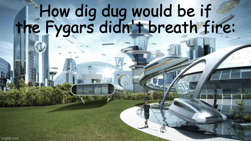 seriously, what the heck?! | How dig dug would be if the Fygars didn't breath fire: | image tagged in the future world if,dig dug,classic | made w/ Imgflip meme maker