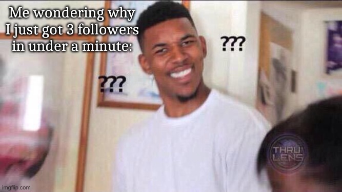 Black guy confused | Me wondering why I just got 3 followers in under a minute: | image tagged in black guy confused | made w/ Imgflip meme maker