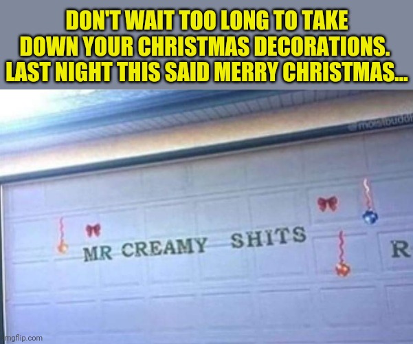 When Santa has had too milk and cookies... | DON'T WAIT TOO LONG TO TAKE DOWN YOUR CHRISTMAS DECORATIONS.  LAST NIGHT THIS SAID MERRY CHRISTMAS... | image tagged in christmas decorations,santa,funny,christmas memes | made w/ Imgflip meme maker