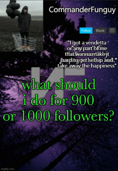 maybe even 850 if it’s reasonable | what should i do for 900 or 1000 followers? | image tagged in commanderfunguy nf template thx yachi | made w/ Imgflip meme maker