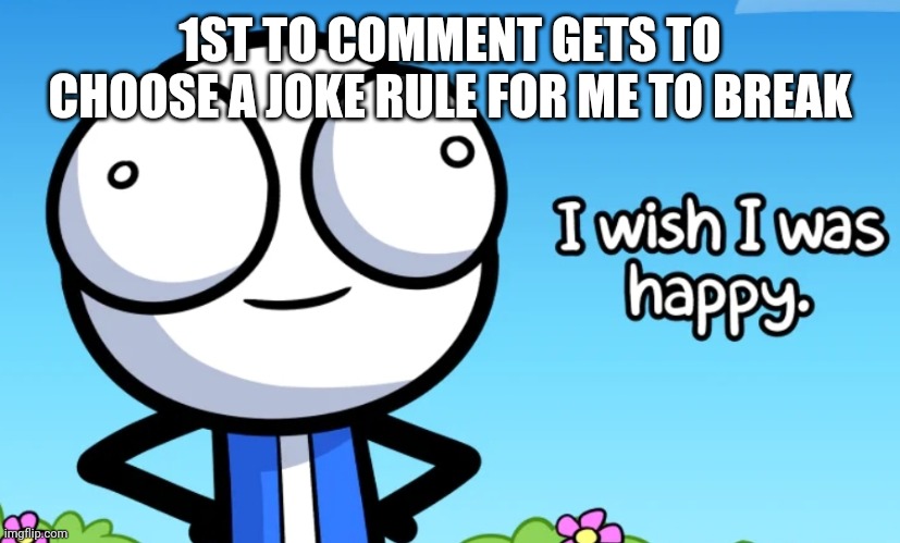 I wish I was happy | 1ST TO COMMENT GETS TO CHOOSE A JOKE RULE FOR ME TO BREAK | image tagged in i wish i was happy | made w/ Imgflip meme maker