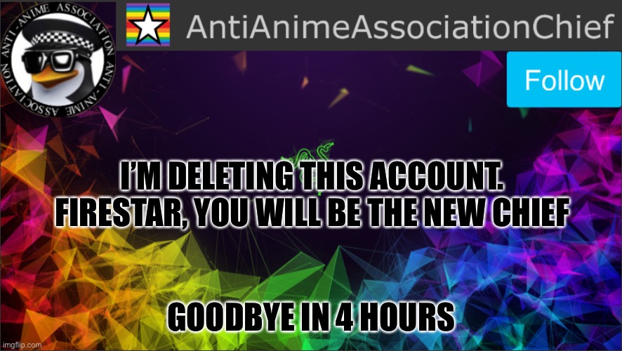 Goodbye | I’M DELETING THIS ACCOUNT. FIRESTAR, YOU WILL BE THE NEW CHIEF; GOODBYE IN 4 HOURS | image tagged in aaa chief bulletin | made w/ Imgflip meme maker