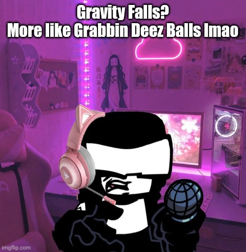 Tankman Gaming | Gravity Falls?
More like Grabbin Deez Balls lmao | image tagged in tankman gaming | made w/ Imgflip meme maker