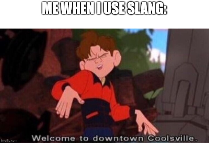 Welcome to Downtown Coolsville | ME WHEN I USE SLANG: | image tagged in welcome to downtown coolsville,funny,memes,meme,lmao,funny memes | made w/ Imgflip meme maker