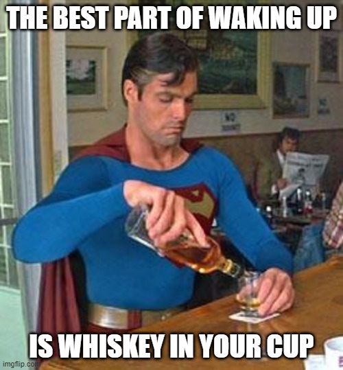 Superhero Breakfast | THE BEST PART OF WAKING UP; IS WHISKEY IN YOUR CUP | image tagged in drunk superman | made w/ Imgflip meme maker